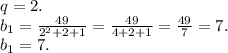 q=2.\\b_1=\frac{49}{2^2+2+1}=\frac{49}{4+2+1}=\frac{49}{7}=7.\\ b_1=7.