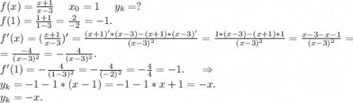 f(x)=\frac{x+1}{x-3}\ \ \ \ x_0=1\ \ \ \ y_k=?\\f(1)= \frac{1+1}{1-3}=\frac{2}{-2} =-1.\\ f'(x)=(\frac{x+1}{x-3})'=\frac{(x+1)'*(x-3)-(x+1)*(x-3)'}{(x-3)^2}=\frac{1*(x-3)-(x+1)*1}{(x-3)^2}=\frac{x-3-x-1}{(x-3)^2}=\\=\frac{-4}{(x-3)^2} =-\frac{4}{(x-3)^2}.\\ f'(1)=-\frac{4}{(1-3)^2}=-\frac{4}{(-2)^2}=-\frac{4}{4}=-1.\ \ \ \ \Rightarrow\\ y_k=-1-1*(x-1)=-1-1*x+1=-x.\\ y_k=-x.
