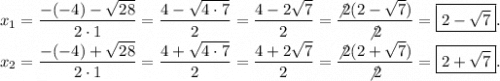x_{1} = \displaystyle \frac{ - ( - 4) - \sqrt{28} }{2 \cdot1} = \frac{4 - \sqrt{4 \cdot7} }{2} = \frac{4 - 2 \sqrt{7} }{2} = \frac{ \not2(2 - \sqrt{7}) }{ \not2} = \boxed{2 - \sqrt{7} }. \\ x_{2} = \displaystyle \frac{ - ( - 4) + \sqrt{28} }{2 \cdot1} = \frac{4 + \sqrt{4 \cdot7} }{2} = \frac{4 + 2 \sqrt{7} }{2} = \frac{ \not2(2 + \sqrt{7}) }{ \not2} = \boxed{2 + \sqrt{7} }.