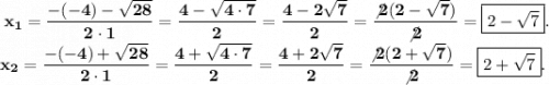 \bf \: x_{1} = \displaystyle \frac{ - ( - 4) - \sqrt{28} }{2 \cdot1} = \frac{4 - \sqrt{4 \cdot7} }{2} = \frac{4 - 2 \sqrt{7} }{2} = \frac{ \not2(2 - \sqrt{7}) }{ \not2} = \boxed{2 - \sqrt{7} }. \bf \: \\ x_{2} = \displaystyle \frac{ - ( - 4) + \sqrt{28} }{2 \cdot1} = \frac{4 + \sqrt{4 \cdot7} }{2} = \frac{4 + 2 \sqrt{7} }{2} = \frac{ \not2(2 + \sqrt{7}) }{ \not2} = \boxed{2 + \sqrt{7} }.