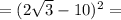 =(2\sqrt{3} -10 )^2=