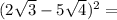 (2\sqrt{3} -5\sqrt{4} )^2=