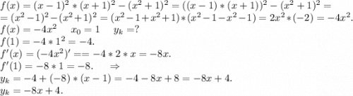 f(x)=(x-1)^2*(x+1)^2-(x^2+1)^2=((x-1)*(x+1))^2-(x^2+1)^2=\\=(x^2-1)^2-(x^2+1)^2=(x^2-1+x^2+1)*(x^2-1-x^2-1)=2x^2*(-2)=-4x^2.\\f(x)=-4x^2\ \ \ \ x_0=1\ \ \ \ y_k=?\\f(1)=-4*1^2=-4.\\f'(x)=(-4x^2)'==-4*2*x=-8x.\\f'(1)=-8*1=-8.\ \ \ \ \Rightarrow\\y_k=-4+(-8)*(x-1)=-4-8x+8=-8x+4.\\y_k=-8x+4.