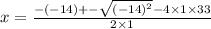 x = \frac{ - ( - 14) + - \sqrt{( - 14) {}^{2} } - 4 \times 1 \times 33 }{2 \times 1}