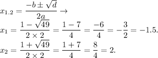 \displaystyle x_{1.2} = \dfrac{ - b \pm \sqrt{d} }{2a} \to \\ x_1 = \frac{1 - \sqrt{49} }{2 \times 2} = \frac{1 - 7}{4} = \frac{ - 6}{4} = - \frac{3}{2} = - 1.5. \\ x_2 = \frac{1 + \sqrt{49} }{2 \times 2} = \frac{1 + 7}{4} = \frac{8}{4} = 2.