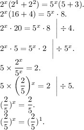 2 {}^{x} (2 {}^{4} + 2 {}^{2} ) = 5 {}^{x} (5 + 3). \\ 2 {}^{x} (16 + 4) = 5 {}^{x} \cdot8. \\ 2 {}^{x} \cdot20 = 5 {}^{x} \cdot8 \: \: \: \bigg | \div 4. \\ 2 {}^{x} \cdot5 = 5 {}^{x} \cdot2 \: \: \: \bigg| \div 5 {}^{x} . \\5 \times \displaystyle \frac{2 {}^{x} }{5 {}^{x} } = 2. \\ 5 \times \bigg( \frac{2}{5} \bigg) {}^{x} = 2 \: \: \: \bigg | \div 5. \\ ( \frac{2}{5} ) {}^{x} = \frac{2}{5} . \\ ( \frac{2}{5} ) {}^{x} = ( \frac{2}{5} ) {}^{1} . \\
