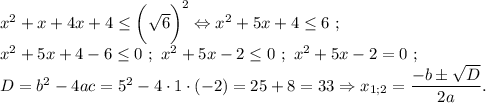 x^2+x+4x+4\leq \bigg(\sqrt{6} \bigg)^2\Leftrightarrow x^2+5x+4\leq 6~;\\x^2+5x+4-6\leq 0~;~x^2+5x-2\leq 0~;~x^2+5x-2=0~;\\D=b^2-4ac=5^2-4\cdot1\cdot(-2)=25+8=33\Rightarrow x_{1;2} =\displaystyle\frac{-b\pm\sqrt{D} }{2a} .