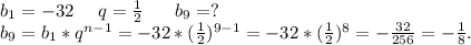b_1=-32\ \ \ \ q=\frac{1}{2} \ \ \ \ \ b_9=?\\b_9=b_1*q^{n-1}=-32*(\frac{1}{2} )^{9-1}=-32*(\frac{1}{2})^8=-\frac{32}{256}=-\frac{1}{8}.