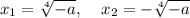 x_1=\sqrt[4]{-a},\; \;\; \; x_2=-\sqrt[4]{-a}