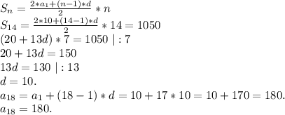 S_n=\frac{2*a_1+(n-1)*d}{2}*n\\ S_{14}=\frac{2*10+(14-1)*d}{2}*14=1050 \\(20+13d)*7=1050\ |:7\\20+13d=150\\13d=130\ |:13\\d=10.\\a_{18}=a_1+(18-1)*d=10+17*10=10+170=180.\\a_{18}=180.