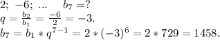 2;\ -6;\ ...\ \ \ \ b_7=?\\q=\frac{b_2}{b_1}=\frac{-6}{2}=-3.\\ b_7=b_1*q^{7-1}=2*(-3)^6=2*729=1458.\\