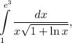 \displaystyle \int\limits_{1}^{e^{3}}\frac{dx}{x\sqrt{1+\ln x}},