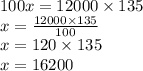 100x = 12000 \times 135 \\ x = \frac{12000 \times 135}{100} \\ x = 120 \times 135 \\ x = 16200