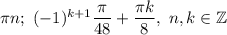 \pi n;\ (-1)^{k+1}\dfrac{\pi }{48}+\dfrac{\pi k}{8},\ n,k\in\mathbb{Z}