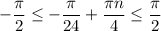 -\dfrac{\pi}{2}\leq -\dfrac{\pi}{24}+\dfrac{\pi n}{4}\leq \dfrac{\pi}{2}