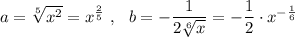 a=\sqrt[5]{x^2}=x^{\frac{2}{5}}\ ,\ \ b=-\dfrac{1}{2\sqrt[6]{x}}=-\dfrac{1}{2}\cdot x^{-\frac{1}{6}}