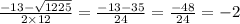 \frac{ - 13 - \sqrt{1225} }{2 \times 12} = \frac{ - 13 - 35}{24} = \frac{ - 48}{24} = - 2
