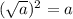 (\sqrt{a})^2=a