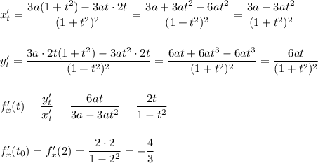 x'_{t}=\dfrac{3a(1+t^2)-3at\cdot 2t}{(1+t^2)^2}=\dfrac{3a+3at^2-6at^2}{(1+t^2)^2}=\dfrac{3a-3at^2}{(1+t^2)^2}y'_{t}=\dfrac{3a\cdot 2t(1+t^2)-3at^2\cdot 2t}{(1+t^2)^2}=\dfrac{6at+6at^3-6at^3}{(1+t^2)^2}=\dfrac{6at}{(1+t^2)^2}f'_{x}(t)=\dfrac{y'_{t}}{x'_{t}}=\dfrac{6at}{3a-3at^2}=\dfrac{2t}{1-t^2}f'_{x}(t_0)=f'_{x}(2)=\dfrac{2\cdot 2}{1-2^2}=-\dfrac{4}{3}