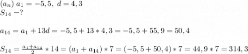(a_n)\; a_1=-5,5,\; d=4,3\\S_{14}=?a_{14}=a_1+13d=-5,5+13*4,3=-5,5+55,9=50,4S_{14}=\frac{a_1+a_{14}}{2}*14=(a_1+a_{14})*7=(-5,5+50,4)*7=44,9*7=314,3