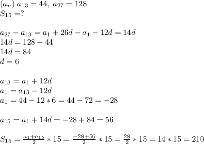 (a_n)\; a_{13}=44,\; a_{27}=128\\S_{15}=?a_{27}-a_{13}=a_1+26d-a_1-12d=14d\\14d=128-44\\14d=84\\d=6a_{13}=a_1+12d\\a_1=a_{13}-12d\\a_1=44-12*6=44-72=-28a_{15}=a_1+14d=-28+84=56S_{15}=\frac{a_1+a_{15}}{2}*15=\frac{-28+56}{2}*15=\frac{28}{2}*15=14*15=210