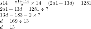 s14 = \frac{a1 + a14}{2} \times 14 = (2a1+ 13d )= 1281 \\ 2a1 + 13d = 1281 \div 7 \\ 13d = 183 - 2 \times 7 \\ d = 169 \div 13 \\ d = 13