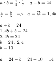a:b=\frac{1}{5}:\frac{1}{7}\; \; \; \; a+b=24frac{a}{7}=\frac{b}{5}\; \; = \; \; a=\frac{7b}{5}=1,4ba+b=24\\1,4b+b=24\\2,4b=24\\b=24:2,4\\b=10a=24-b=24-10=14
