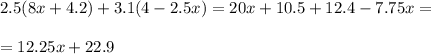 2.5(8x + 4.2) + 3.1(4 - 2.5x) = 20x + 10.5 + 12.4 - 7.75x = \\ \\ = 12.25x + 22.9