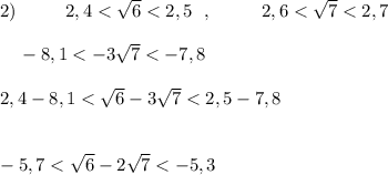 2)\qquad \ \ 2,4 < \sqrt6 < 2,5\ \ ,\qquad \ \ 2,6 < \sqrt7 < 2,7{}\ \ \ -8,1 < -3\sqrt7 < -7,8\\\\2,4-8,1 < \sqrt6-3\sqrt7 < 2,5-7,8-5,7 < \sqrt6-2\sqrt7 < -5,3