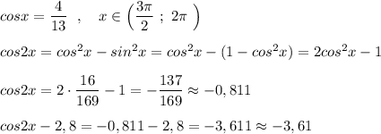 cosx=\dfrac{4}{13}\ \ ,\ \ \ x\in \Big(\dfrac{3\pi }{2}\ ;\ 2\pi \ \Big)cos2x=cos^2x-sin^2x=cos^2x-(1-cos^2x)=2cos^2x-1cos2x=2\cdot \dfrac{16}{169}-1=-\dfrac{137}{169}\approx -0,811cos2x-2,8=-0,811-2,8=-3,611\approx -3,61