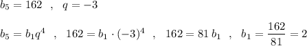 b_5=162\ \ ,\ \ q=-3b_5=b_1q^4\ \ ,\ \ 162=b_1\cdot (-3)^4\ \ ,\ \ 162=81\, b_1\ \ ,\ \ b_1=\dfrac{162}{81}=2