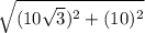 \sqrt{(10\sqrt3)^{2} +(10)^{2}