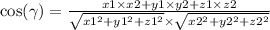\cos( \gamma ) = \frac{x1 \times x2 + y1 \times y2 + z1 \times z2 }{ \sqrt{ {x1}^{2} + {y1}^{2} + {z1}^{2} } \times \sqrt{ {x2}^{2} + {y2}^{2} + {z2}^{2} } }