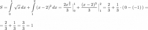 \displaystyle S=\int\limits_0^1\, \sqrt{x}\, dx+\int\limits_1^2\, (x-2)^2\, dx=\frac{2x^{\frac{3}{2}}}{3}\, \Big|_0^1+\frac{(x-2)^3}{3}\, \Big|_1^2=\frac{2}{3}+\frac{1}{3}\cdot (\, 0-(-1)\, )==\frac{2}{3}+\frac{1}{3}=\frac{3}{3}=1