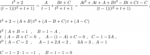 \dfrac{t^2+2}{(t-1)(t^2+t+1)}=\dfrac{A}{t-1}+\dfrac{Bt+C}{t^2+t+1}=\dfrac{At^2+At+A+Bt^2-Bt+Ct-C}{(t-1)(t^2+t+1)}\ ;t^2+2=(A+B)\, t^2+(A-B+C)\, t+(A-C)t^2\ |\ A+B=1\ \ ,\ \ \ B=1-A\ ,\\t\ \ |\ A-B+C=0\ \ ,\ \ \ A-(1-A)+C=0\ ,\ \ C=1-2A\ ,\\t^0\ |\ A-C=2\ \ ,\ \ \ \ A-1+2A=2\ ,\ \ \ \ 3A=3\ ,\ A=1C=1-2\cdot 1=-1\ \ ,\ \ \ B=1-1=0