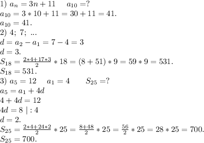 1) \ a_n=3n+11\ \ \ \ a_{10}=?\\a_{10}=3*10+11=30+11=41.\\ a_{10}=41.\\2)\ 4;\ 7;\ ...\\d=a_2-a_1=7-4=3\\d=3.\\S_{18}=\frac{2*4+17*3}{2}*18=(8+51)*9=59*9=531.\\ S_{18}=531.\\3)\ a_5=12\ \ \ \ a_1=4\ \ \ \ \ \ S_{25}=?\\a_5=a_1+4d\\4+4d=12\\4d=8\ |:4\\d=2.\\S_{25}=\frac{2*4+24*2}{2}*25=\frac{8+48}{2} *25=\frac{56}{2}*25=28*25=700.\\ S_{25}=700.