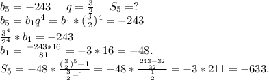 b_5=-243\ \ \ \ q=\frac{3}{2} \ \ \ \ S_5=?\\b_5=b_1q^4=b_1*(\frac{3}{2})^4=-243\\ \frac{3^4}{2^4} *b_1=-243\\b_1=\frac{-243*16}{81} =-3*16=-48.\\S_5=-48*\frac{(\frac{3}{2})^5-1 }{\frac{3}{2}-1 }=-48*\frac{\frac{243-32}{32} }{\frac{1}{2} }=-3*211=-633.\\