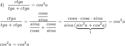 \displaystyle 4)\ \ \frac{ctga}{tga+ctga}=cos^2afrac{ctga}{tga+ctga}=\frac{\dfrac{cosa}{sina}}{\dfrac{sina}{cosa}+\dfrac{cosa}{sina}}=\frac{cosa\cdot cosa\cdot sina}{sina\, (\underbrace{sin^2a+cos^2a}_{1})}=cos^2acos^2a=cos^2a