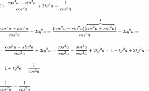 \displaystyle 1)\ \ \frac{cos^4a-sin^4a}{cos^2a}+2tg^2a=\frac{1}{cos^2a}frac{cos^4a-sin^4a}{cos^2a}+2tg^2a=\frac{(cos^2a-sin^2a)(\overbrace{cos^2a+sin^2a}^{1})}{cos^2a}+2tg^2a==\frac{cos^2a-sin^2a}{cos^2a}+2tg^2a=\frac{cos^2a}{cos^2a}-\frac{sin^2a}{cos^2a}+2tg^2a=1-tg^2a+2tg^2a==1+tg^2a=\frac{1}{cos^2a}frac{1}{cos^2a}=\frac{1}{cos^2a}