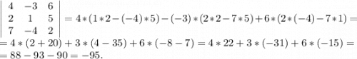 \left|\begin{array}{ccc}4&-3&6\\2&1&5\\7&-4&2\end{array}\right|=4*(1*2-(-4)*5)-(-3)*(2*2-7*5)+6*(2*(-4)-7*1)=\\=4*(2+20)+3*(4-35)+6*(-8-7)=4*22+3*(-31)+6*(-15)=\\=88-93-90=-95.