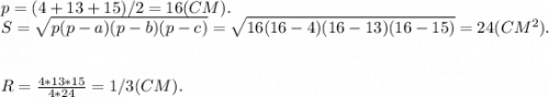 p=(4+13+15)/2=16 (CM).\\S=\sqrt{p(p-a)(p-b)(p-c)}=\sqrt{16(16-4)(16-13)(16-15)}=24 (CM^2). R=\frac{4*13*15}{4*24}=1/3 (CM).