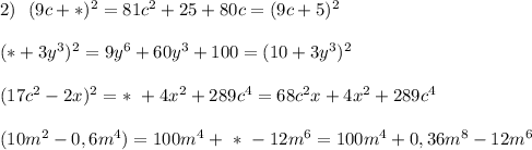 2)\ \ (9c+*)^2=81c^2+25+80c=(9c+5)^2(*+3y^3)^2=9y^6+60y^3+100=(10+3y^3)^2(17c^2-2x)^2=*\ +4x^2+289c^4=68c^2x+4x^2+289c^4(10m^2-0,6m^4)=100m^4+\ *\ -12m^6=100m^4+0,36m^8-12m^6