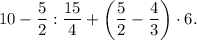 \displaystyle10-\frac{5}{2} :\frac{15}{4} +\bigg(\frac{5}{2} -\frac{4}{3} \bigg)\cdot 6.