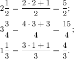 \displaystyle2\frac{1}{2} =\frac{2\cdot2+1}{2} =\frac{5}{2} ;3\frac{3}{4} =\frac{4\cdot3+3}{4} =\frac{15}{4} ;1\frac{1}{3} =\frac{3\cdot1+1}{3} =\frac{4}{3} .