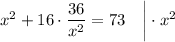 x^{2}+16 \cdot \dfrac{36}{x^{2}}=73 \quad \bigg | \cdot x^{2}