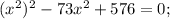 (x^{2})^{2}-73x^{2}+576=0;