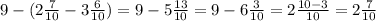 9 - (2 \frac{7}{10} - 3 \frac{6}{10} ) = 9- 5 \frac{13}{10} = 9 - 6 \frac{3}{10} = 2 \frac{10 - 3}{10} = 2 \frac{7}{10}