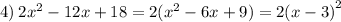4) \: 2 {x}^{2} - 12x + 18 = 2( {x}^{2} - 6x + 9) = 2 {(x - 3)}^{2}
