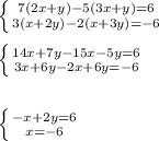 \left \{ {{7(2x+y)-5(3x+y)=6} \atop {3(x+2y)-2(x+3y)=-6}} \right. left \{ {{14x+7y-15x-5y=6} \atop {3x+6y-2x+6y=-6}} \right. left \{ {{-x+2y=6} \atop {x=-6}} \right. 