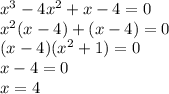 x^{3}-4x^{2} +x-4 = 0\\ x^{2} (x-4)+(x-4) = 0\\(x-4)(x^{2} +1) = 0\\x-4 = 0\\x = 4
